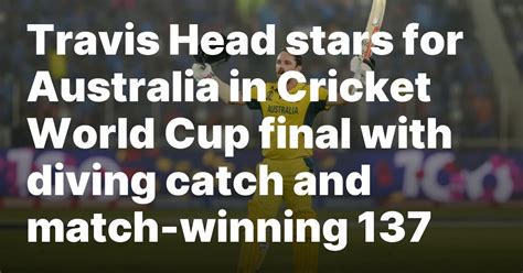 Travis Head stars for Australia in Cricket World Cup final with diving catch and match-winning 137